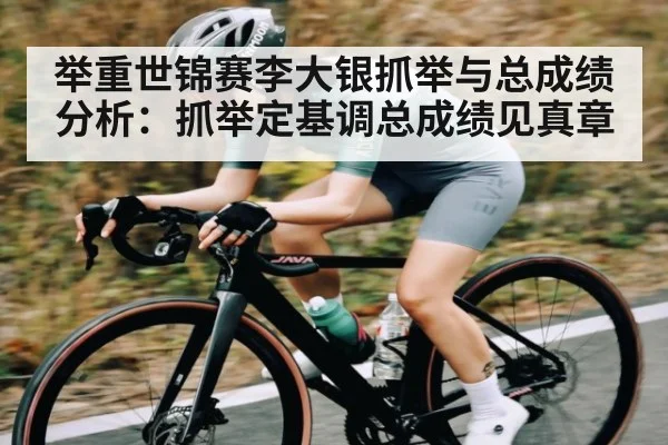 举重世锦赛李大银抓举与总成绩分析：抓举定基调总成绩见真章 | kaiyun
