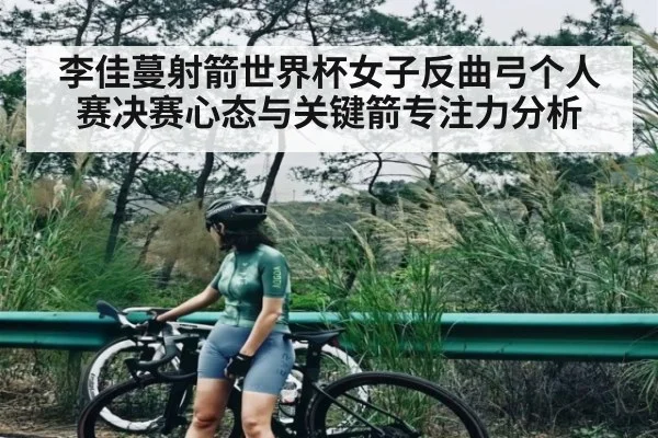 李佳蔓射箭世界杯女子反曲弓个人赛决赛心态与关键箭专注力分析 | kaiyun