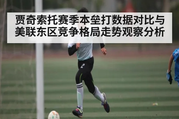 贾奇索托赛季本垒打数据对比与美联东区竞争格局走势观察分析