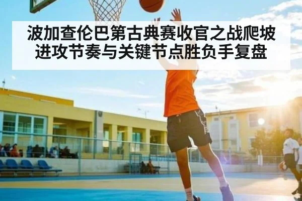 波加查伦巴第古典赛收官之战爬坡进攻节奏与关键节点胜负手复盘(kaiyun.com)